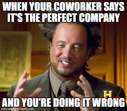 ancient aliens |  WHEN YOUR COWORKER SAYS IT'S THE PERFECT COMPANY; AND YOU'RE DOING IT WRONG | image tagged in memes,ancient aliens | made w/ Imgflip meme maker