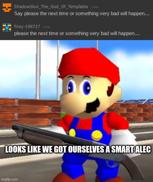 lmao I'm such a smartass | LOOKS LIKE WE GOT OURSELVES A SMART ALEC | image tagged in smg4 shotgun mario | made w/ Imgflip meme maker