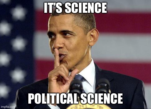 Obama Shhhhh | IT’S SCIENCE POLITICAL SCIENCE | image tagged in obama shhhhh | made w/ Imgflip meme maker