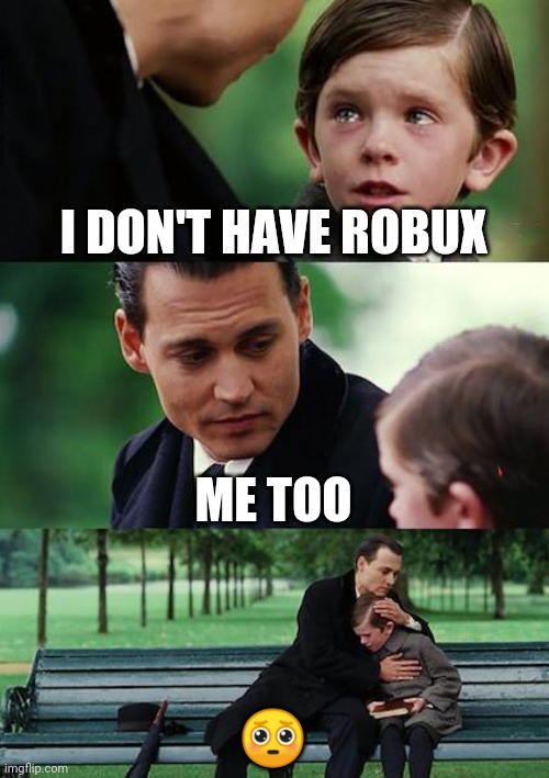 Should they be sad for this? ? | I DON'T HAVE ROBUX; ME TOO; 🥺 | image tagged in memes,finding neverland | made w/ Imgflip meme maker