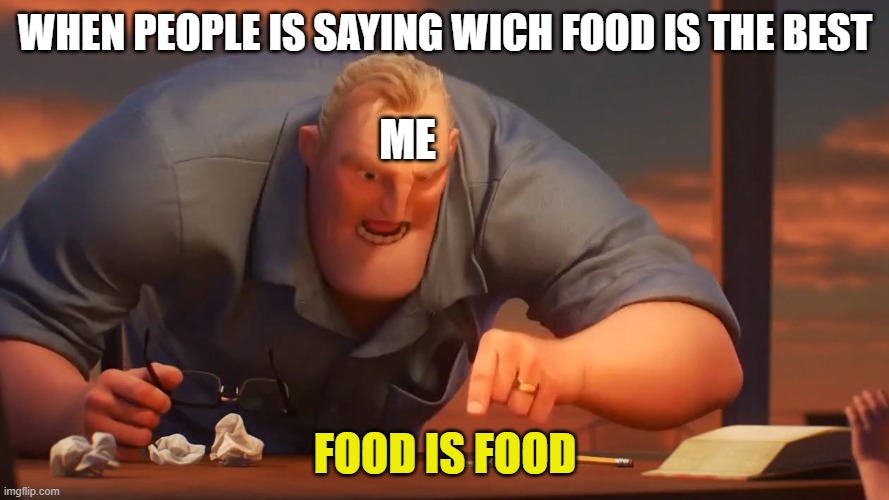 Sometimes people don't understand me | WHEN PEOPLE IS SAYING WICH FOOD IS THE BEST; ME; FOOD IS FOOD | image tagged in blank is blank | made w/ Imgflip meme maker