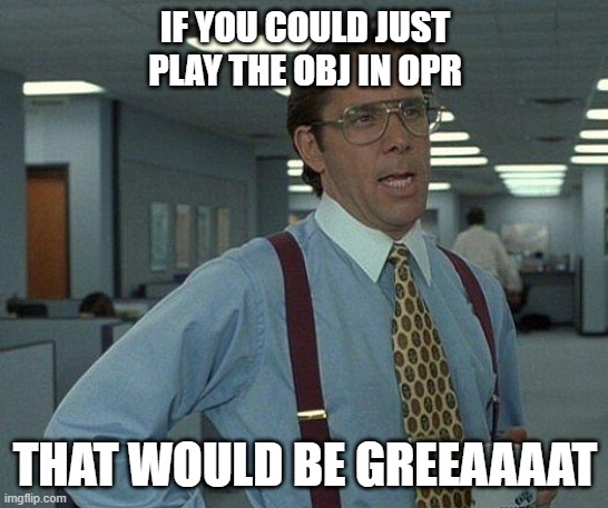 Just Play the OBJ thanks | IF YOU COULD JUST PLAY THE OBJ IN OPR; THAT WOULD BE GREEAAAAT | image tagged in yeah if you could,newworld,opr | made w/ Imgflip meme maker