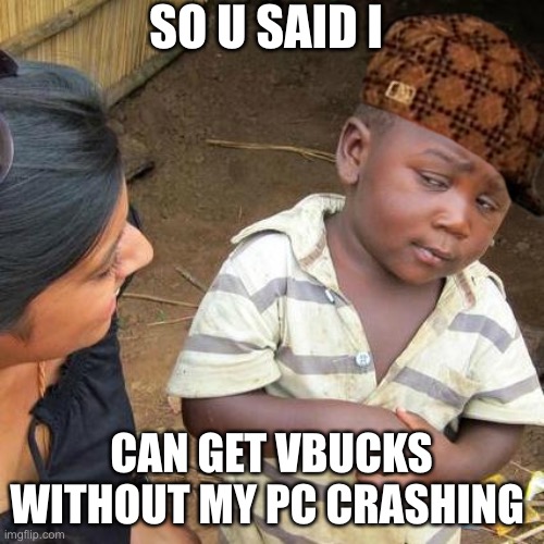 Third World Skeptical Kid | SO U SAID I; CAN GET VBUCKS WITHOUT MY PC CRASHING | image tagged in memes,third world skeptical kid | made w/ Imgflip meme maker