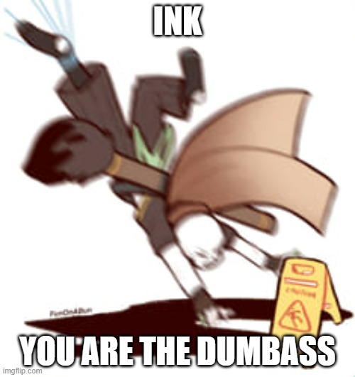 INK; YOU ARE THE DUMBASS | made w/ Imgflip meme maker