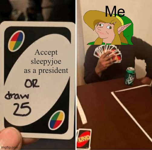 UNO Draw 25 Cards | Me; Accept sleepyjoe as a president | image tagged in memes,uno draw 25 cards | made w/ Imgflip meme maker