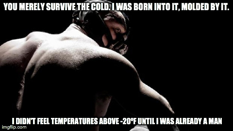 bane 45 | YOU MERELY SURVIVE THE COLD. I WAS BORN INTO IT, MOLDED BY IT.                                                                               | image tagged in bane 45,AdviceAnimals | made w/ Imgflip meme maker