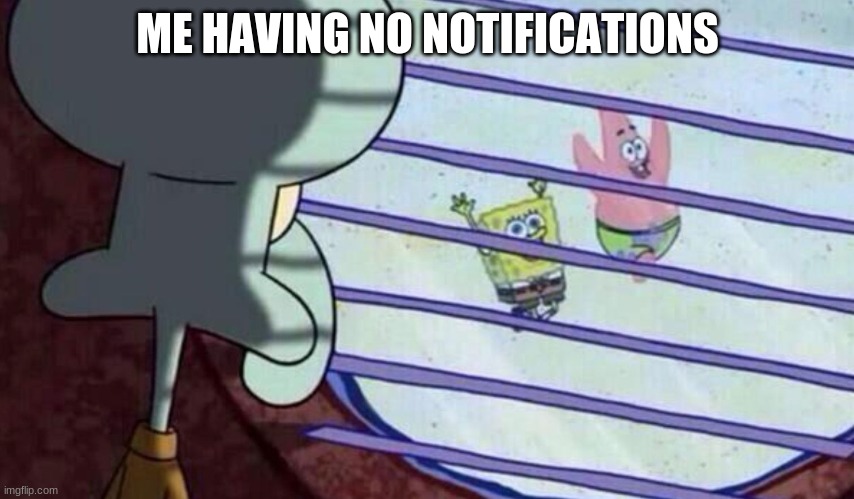 Idk why I feel like I want notifications so much? | ME HAVING NO NOTIFICATIONS | image tagged in spongebob looking out window | made w/ Imgflip meme maker