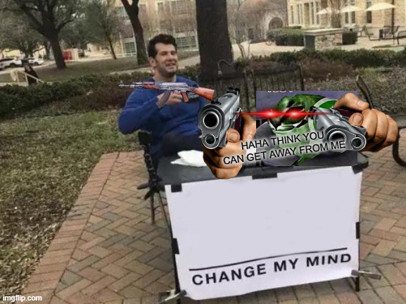 GJFKGKFGHLLGHDHFJHHSGHRUIRHUIDHUHGUDRHDGJKHKFJHKJGHFHGDGDGJ | HAHA THINK YOU CAN GET AWAY FROM ME | image tagged in memes,change my mind | made w/ Imgflip meme maker