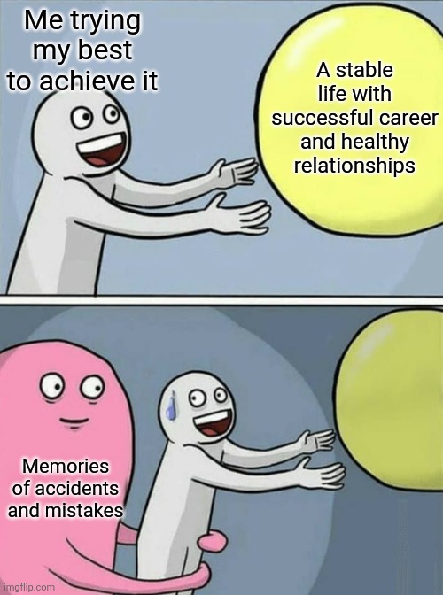 Life of Procrastinator |  A stable life with successful career and healthy relationships; Me trying my best to achieve it; Memories of accidents and mistakes | image tagged in big yellow ball and | made w/ Imgflip meme maker