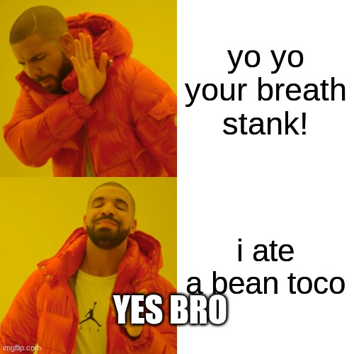 Drake Hotline Bling Meme | yo yo your breath stank! i ate a bean toco; YES BRO | image tagged in memes,drake hotline bling | made w/ Imgflip meme maker