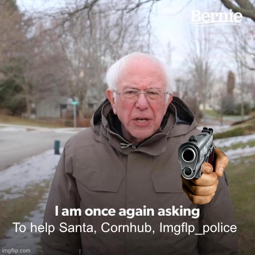 Bernie I Am Once Again Asking For Your Support Meme | To help Santa, Cornhub, Imgflp_police | image tagged in memes,bernie i am once again asking for your support | made w/ Imgflip meme maker