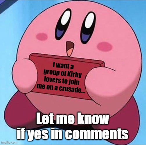 To destroy anime haters, I need an army | I want a group of Kirby lovers to join me on a crusade... Let me know if yes in comments | image tagged in kirby holding a sign | made w/ Imgflip meme maker