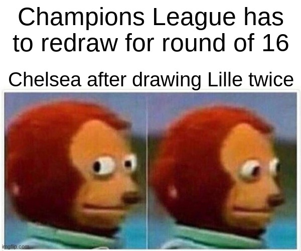 im not complaining but how did this happen??? (im a chelsea fan. go blues!) | Champions League has to redraw for round of 16; Chelsea after drawing Lille twice | image tagged in memes,monkey puppet | made w/ Imgflip meme maker