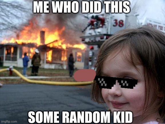 Disaster Girl | ME WHO DID THIS; SOME RANDOM KID | image tagged in memes,disaster girl | made w/ Imgflip meme maker