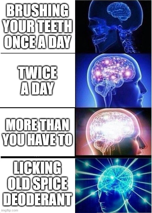 Brush your teeth, kids! | BRUSHING YOUR TEETH ONCE A DAY; TWICE A DAY; MORE THAN YOU HAVE TO; LICKING OLD SPICE DEODERANT | image tagged in memes,expanding brain | made w/ Imgflip meme maker