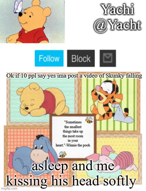 Yachi's Winnie temp | Ok if 10 ppl say yes ima post a video of Skunky falling; asleep and me kissing his head softly | image tagged in yachi's winnie temp | made w/ Imgflip meme maker