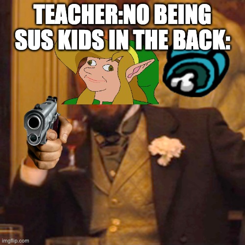 Laughing Leo | TEACHER:NO BEING SUS KIDS IN THE BACK: | image tagged in memes,laughing leo | made w/ Imgflip meme maker