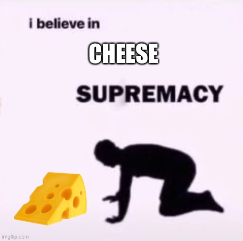 I believe in supremacy | CHEESE ? | image tagged in i believe in supremacy | made w/ Imgflip meme maker