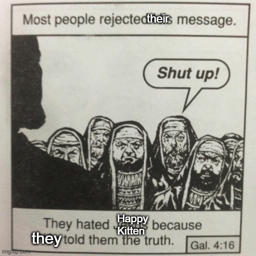 They hated jesus because he told them the truth | Happy
Kitten they their | image tagged in they hated jesus because he told them the truth | made w/ Imgflip meme maker