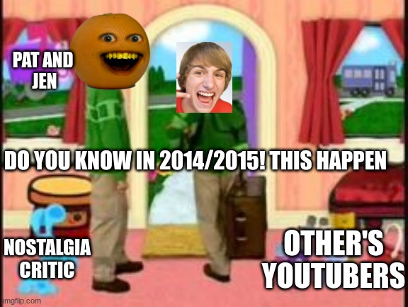 Do You know in 2014 and 15! This Youtuber left | PAT AND 
JEN; DO YOU KNOW IN 2014/2015! THIS HAPPEN; OTHER'S YOUTUBERS; NOSTALGIA CRITIC | image tagged in memes,fred,fred figglehon,annoying orange,youtubers | made w/ Imgflip meme maker