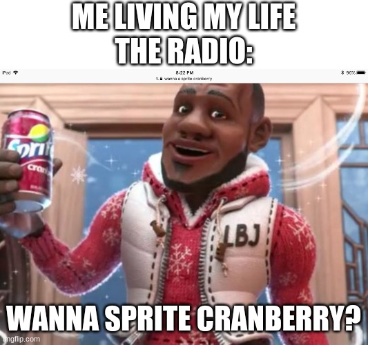 The answer is clear | ME LIVING MY LIFE
THE RADIO:; WANNA SPRITE CRANBERRY? | image tagged in wanna sprite cranberry,sprite cranberry,memes,funny,christmas | made w/ Imgflip meme maker