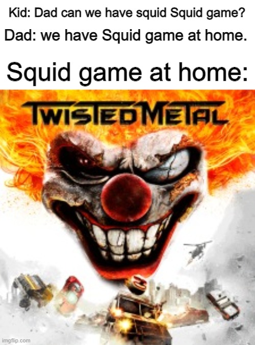 Name your prize, Mr. Gi-Hun | Kid: Dad can we have squid Squid game? Dad: we have Squid game at home. Squid game at home: | image tagged in squid game,twisted metal,mom can we have | made w/ Imgflip meme maker