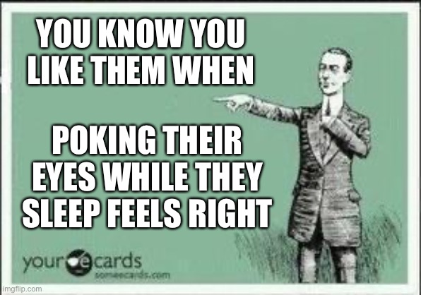 ECARD | YOU KNOW YOU LIKE THEM WHEN; POKING THEIR EYES WHILE THEY SLEEP FEELS RIGHT | image tagged in ecard | made w/ Imgflip meme maker