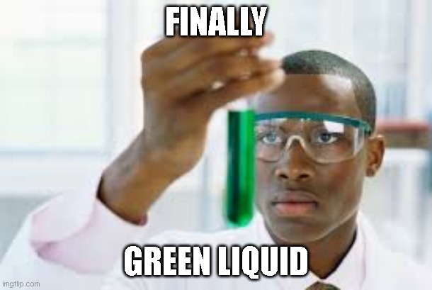 green liquid | FINALLY; GREEN LIQUID | image tagged in finally | made w/ Imgflip meme maker