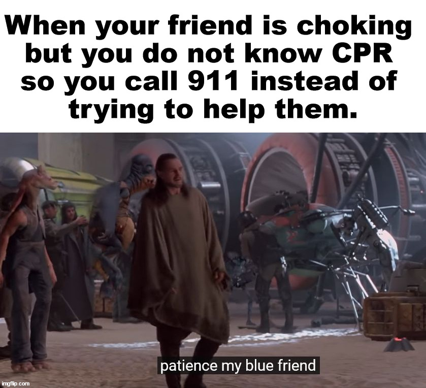 Turning blue | When your friend is choking 
but you do not know CPR 
so you call 911 instead of 
trying to help them. | image tagged in blue,cpr,911 | made w/ Imgflip meme maker