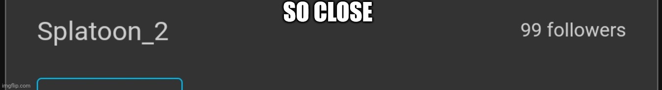 SO CLOSE | made w/ Imgflip meme maker