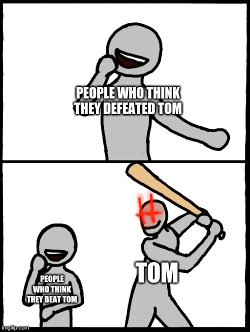 *Teleports behind you* | PEOPLE WHO THINK THEY DEFEATED TOM; PEOPLE WHO THINK THEY BEAT TOM; TOM | image tagged in surprise bat,oc,nani | made w/ Imgflip meme maker