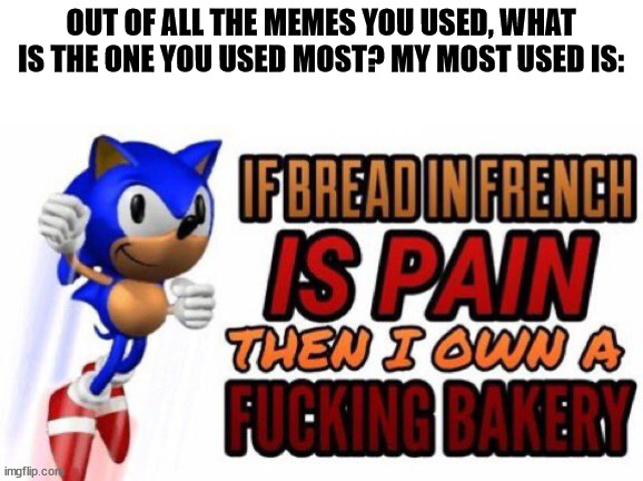 I forgot to mention, if your meme was in a comment section it counts | OUT OF ALL THE MEMES YOU USED, WHAT IS THE ONE YOU USED MOST? MY MOST USED IS:; BREAD!!! | image tagged in if bread in french is pain,what is the most x,memes,sonic | made w/ Imgflip meme maker