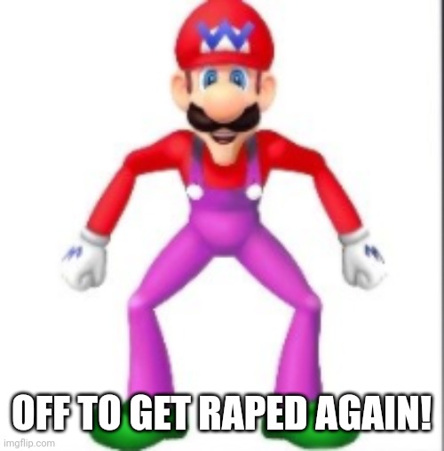 mario | OFF TO GET RAPED AGAIN! | image tagged in mario | made w/ Imgflip meme maker