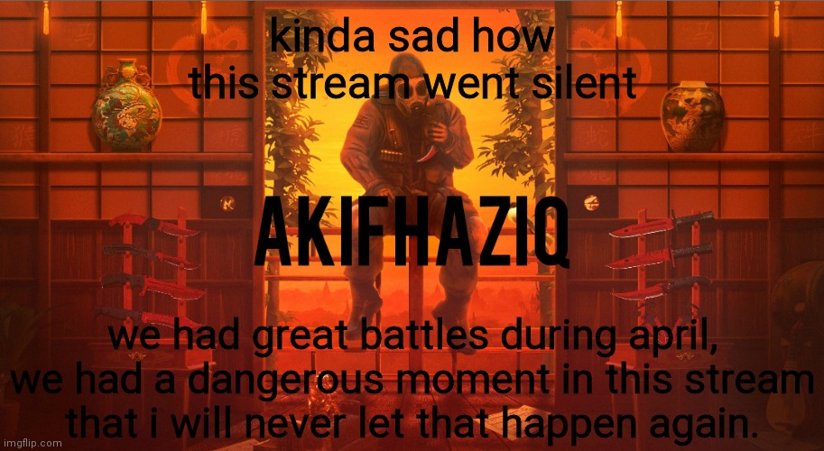Akifhaziq CSGO template |  kinda sad how this stream went silent; we had great battles during april, we had a dangerous moment in this stream that i will never let that happen again. | image tagged in akifhaziq csgo template | made w/ Imgflip meme maker