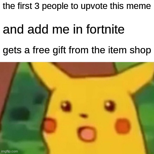 my username is cookieavenger501 | the first 3 people to upvote this meme; and add me in fortnite; gets a free gift from the item shop | image tagged in memes,surprised pikachu | made w/ Imgflip meme maker