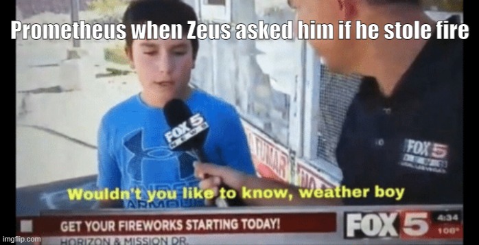 Wouldn't you like to know weather boy | Prometheus when Zeus asked him if he stole fire | image tagged in wouldn't you like to know weather boy | made w/ Imgflip meme maker