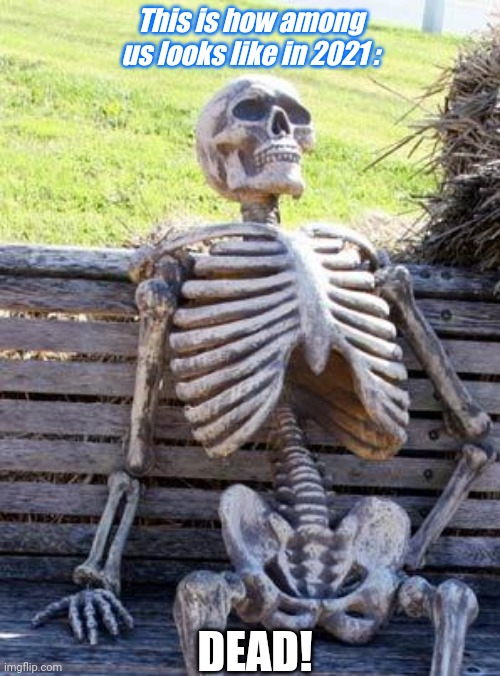 R.I.P many people quit Among Us. | This is how among us looks like in 2021 :; DEAD! | image tagged in memes,waiting skeleton | made w/ Imgflip meme maker