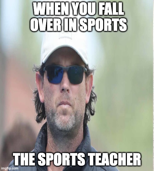 sports teachers be like | WHEN YOU FALL OVER IN SPORTS; THE SPORTS TEACHER | image tagged in sports,funny,teacher,pain | made w/ Imgflip meme maker