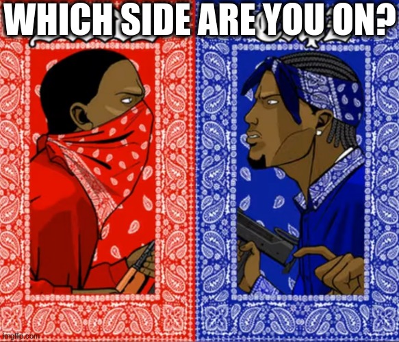 The Blood or crip is finally a temp https://imgflip.com/memegenerator/359634406/Blood-Or-Crip | WHICH SIDE ARE YOU ON? | image tagged in blood or crip | made w/ Imgflip meme maker