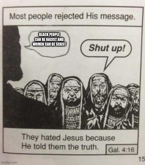 They hated Jesus meme | BLACK PEOPLE CAN BE RACIST AND WOMEN CAN BE SEXIST | image tagged in they hated jesus meme | made w/ Imgflip meme maker