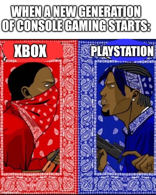 *laughs in playing on mobile/PS4 | WHEN A NEW GENERATION OF CONSOLE GAMING STARTS:; PLAYSTATION; XBOX | image tagged in gang war meme | made w/ Imgflip meme maker