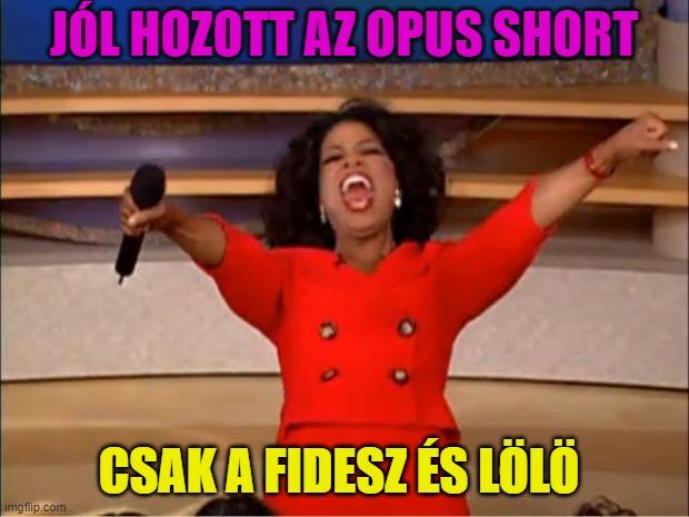 Oprah You Get A Meme | JÓL HOZOTT AZ OPUS SHORT; CSAK A FIDESZ ÉS LÖLÖ | image tagged in memes,oprah you get a | made w/ Imgflip meme maker