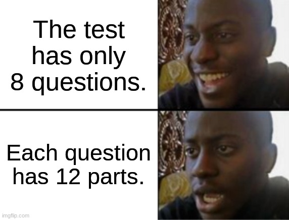 Oh yeah! Oh no... | The test has only 8 questions. Each question has 12 parts. | image tagged in oh yeah oh no | made w/ Imgflip meme maker