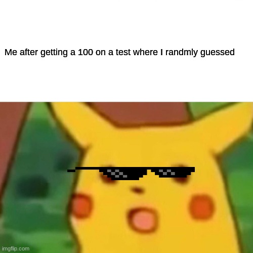 I wish this would happen to me one day | Me after getting a 100 on a test where I randmly guessed | image tagged in memes,surprised pikachu | made w/ Imgflip meme maker