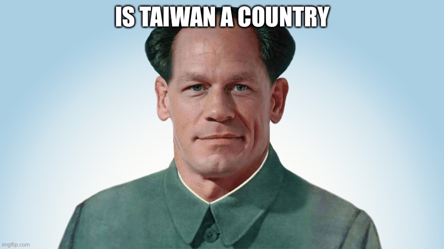 John xina | IS TAIWAN A COUNTRY | image tagged in john xina | made w/ Imgflip meme maker