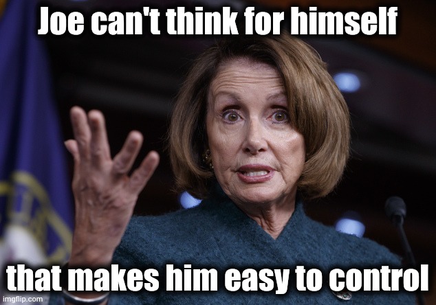 Good old Nancy Pelosi | Joe can't think for himself that makes him easy to control | image tagged in good old nancy pelosi | made w/ Imgflip meme maker