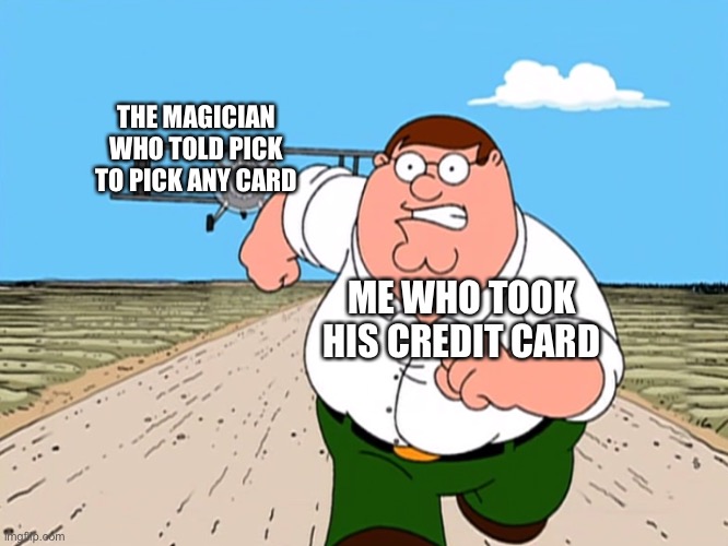 Peter Griffin running away | THE MAGICIAN WHO TOLD PICK TO PICK ANY CARD; ME WHO TOOK HIS CREDIT CARD | image tagged in peter griffin running away | made w/ Imgflip meme maker
