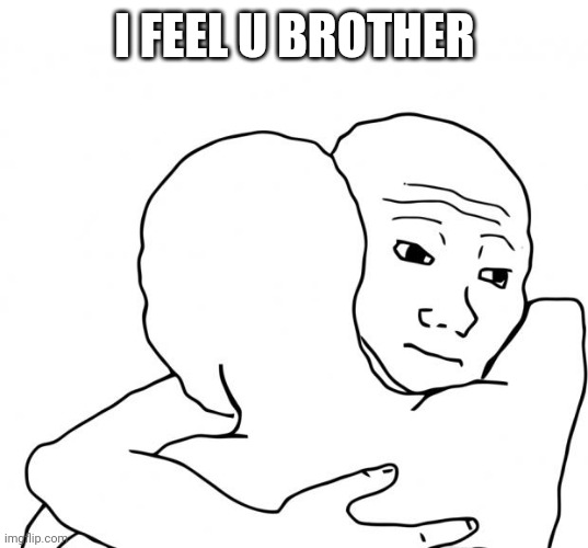 I Know That Feel Bro Meme | I FEEL U BROTHER | image tagged in memes,i know that feel bro | made w/ Imgflip meme maker