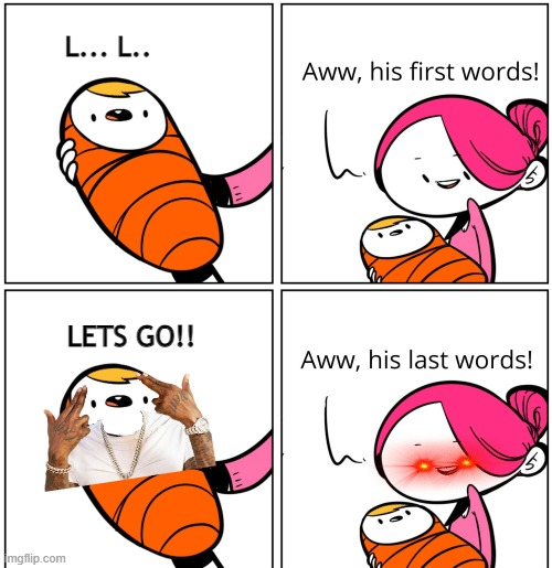 The Baby | L... L.. LETS GO!! | image tagged in aww his last words | made w/ Imgflip meme maker