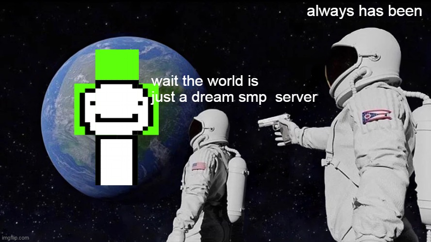 dream stans in a nutshell | always has been; wait the world is just a dream smp  server | image tagged in memes,always has been,dream smp | made w/ Imgflip meme maker